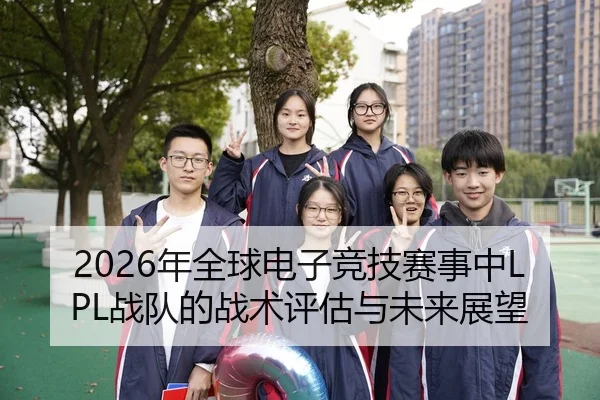 2026年全球电子竞技赛事中LPL战队的战术评估与未来展望