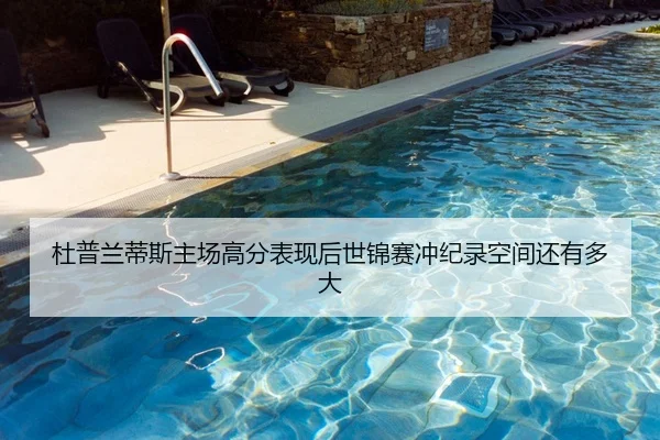 杜普兰蒂斯主场高分表现后世锦赛冲纪录空间还有多大
