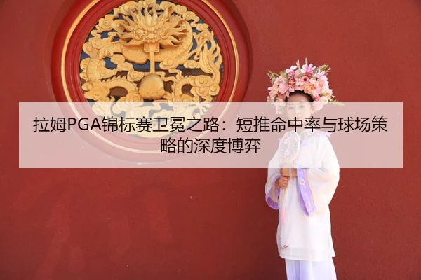 la-mu-jin-biao-sai-wei-mian-zhi-lu-duan-tui-ming-zhong-lv-yu-qiu-chang-ce-lve-de-shen-du-bo-yi-3-333.jpg