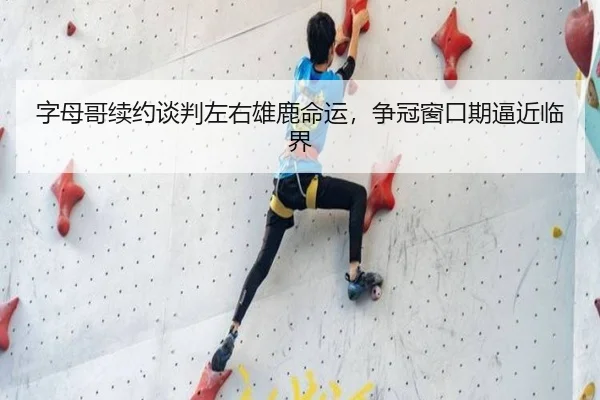 字母哥续约谈判左右雄鹿命运，争冠窗口期逼近临界