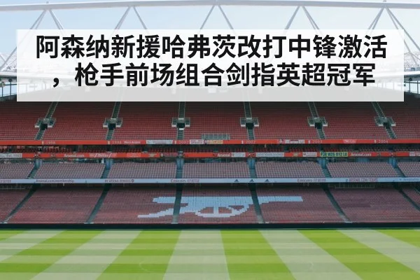 阿森纳新援哈弗茨改打中锋激活，枪手前场组合剑指英超冠军