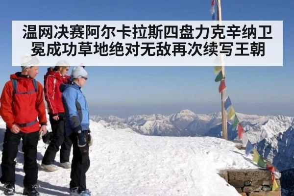 温网决赛阿尔卡拉斯四盘力克辛纳卫冕成功草地绝对无敌再次续写王朝
