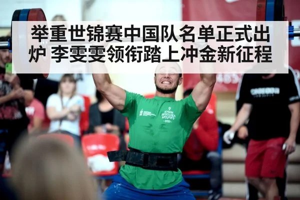 举重世锦赛中国队名单正式出炉 李雯雯领衔踏上冲金新征程