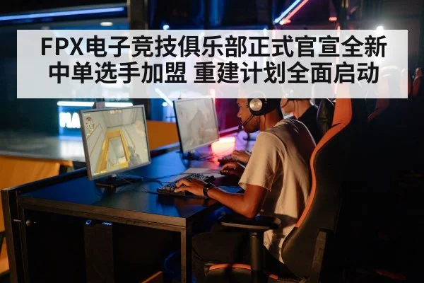 FPX电子竞技俱乐部正式官宣全新中单选手加盟 重建计划全面启动