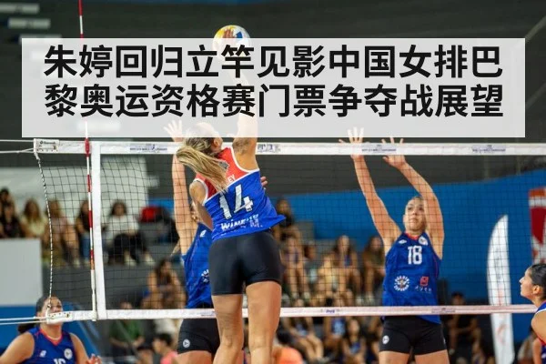 朱婷回归立竿见影中国女排巴黎奥运资格赛门票争夺战展望