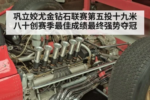 巩立姣尤金钻石联赛第五投十九米八十创赛季最佳成绩最终强势夺冠